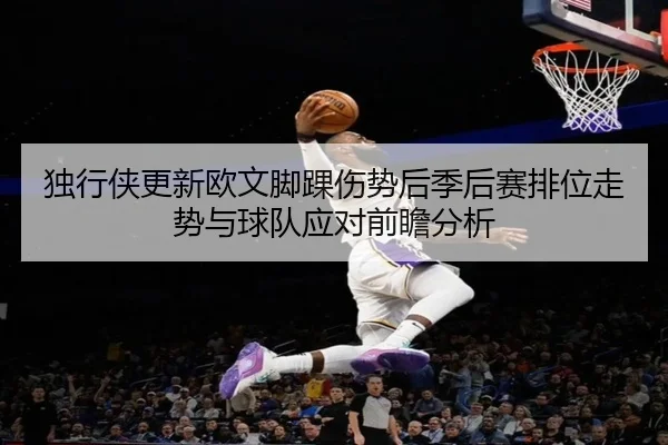 独行侠更新欧文脚踝伤势后季后赛排位走势与球队应对前瞻分析