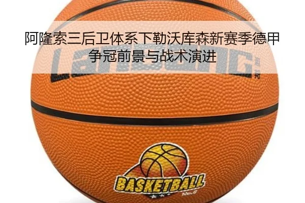阿隆索三后卫体系下勒沃库森新赛季德甲争冠前景与战术演进