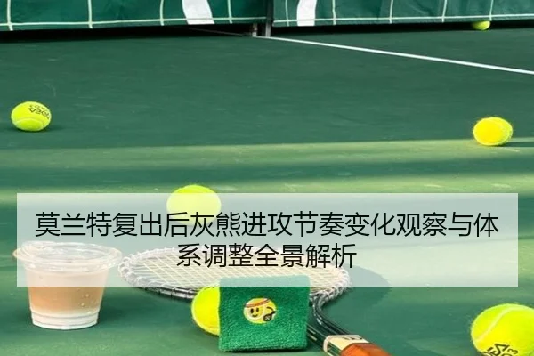 莫兰特复出后灰熊进攻节奏变化观察与体系调整全景解析