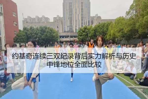 约基奇连续三双纪录背后实力解析与历史中锋地位全面比较
