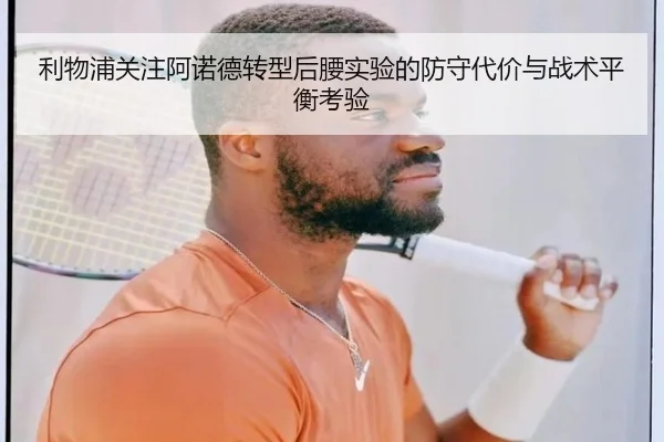 利物浦关注阿诺德转型后腰实验的防守代价与战术平衡考验